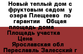 Новый теплый дом с фруктовым садом, у озера Плещеево, по гарантии › Общая площадь дома ­ 100 › Площадь участка ­ 6 › Цена ­ 1 300 000 - Ярославская обл., Переславль-Залесский г. Недвижимость » Дома, коттеджи, дачи продажа   . Ярославская обл.,Переславль-Залесский г.